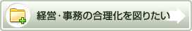 経営・事務の合理化を図りたい
