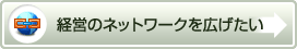 経営のネットワークを広げたい